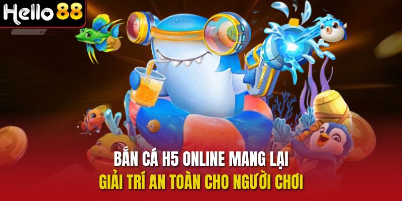Bắn cá H5 online mang lại giải trí an toàn cho người chơi