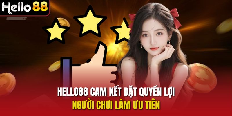 Hello88 cam kết đặt quyền lợi người chơi làm ưu tiên